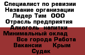 Специалист по ревизии › Название организации ­ Лидер Тим, ООО › Отрасль предприятия ­ Алкоголь, напитки › Минимальный оклад ­ 35 000 - Все города Работа » Вакансии   . Крым,Судак